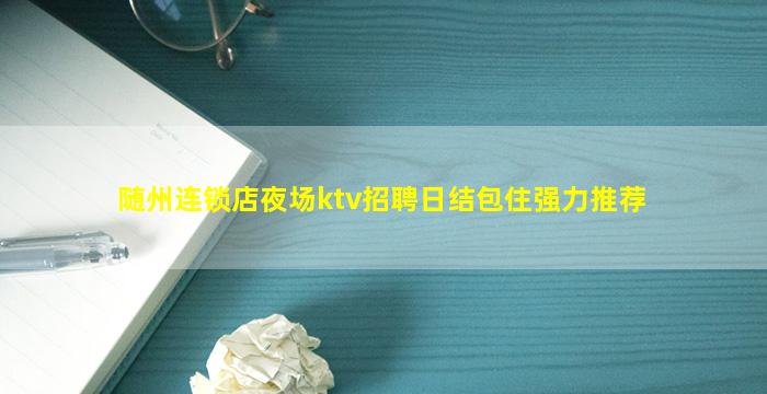 随州连锁店夜场ktv招聘日结包住强力推荐